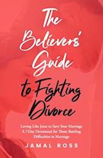 The Believer's Guide to Fighting Divorce: Loving Like Jesus to Save Your Marriage 