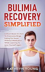 Bulimia Recovery Simplified: A Short Book On How Overcome Binge Eating For Good, Without Medication While Learning To Love Yourself Again 