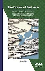 The Dream of East Asia : The Rise of China, Nationalism, Popular Memory, and Regional Dynamics in Northeast Asia