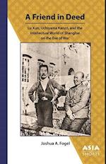 A Friend in Deed : Lu Xun, Uchiyama Kanzo, and the Intellectual World of Shanghai on the Eve of War