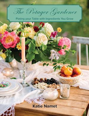 The Potager Gardener: Plating Your Table with Ingredients You Grow