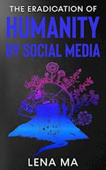 The Eradication of Humanity by Social Media 