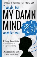 I would, but MY DAMN MIND won't let me! A Young Man's Guide to Understanding His Thoughts and Feelings 