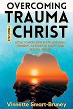 Overcoming Trauma through Christ : How I overcame rape, escaped murder, attempted rape, and sexual abuse. 