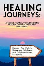 Healing Journeys : A Guided Journal to Overcoming Trauma Through Faith 