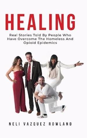 HEALING: Real Stories Of People Who Have Overcome The Homeless And Opioid Epidemics