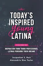 Today's Inspired Young Latina Volume III: Inspiration from Young Professional Latinas Pursuing Their Dreams 