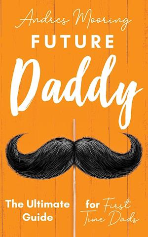 Future Daddy the Ultimate Guide for First Time Dads