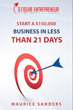 6 Figure Entrepreneur: Start A $150,000 Business In Less Than 21 Days 