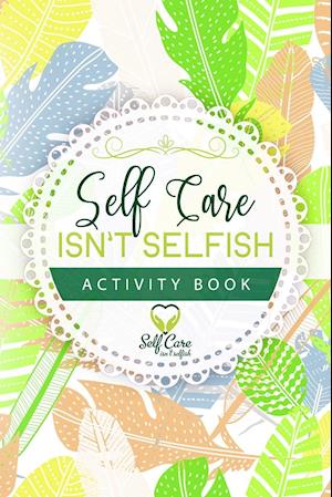 Self Care Isn't Selfish Activity Book