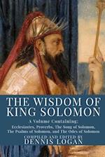 The Wisdom of King Solomon: A Volume Containing: Proverbs Ecclesiastes The Wisdom of Solomon The Song of Solomon The Psalms of Solomon, and The Odes o