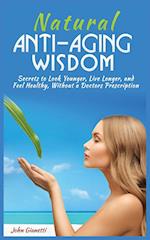 NATURAL ANTI-AGING WISDOM: SECRETS TO LOOK YOUNGER, LIVE LONGER, AND FEEL HEALTHY, WITHOUT A DOCTOR'S PRESCRIPTION 