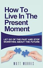 HOW TO LIVE IN THE PRESENT MOMENT