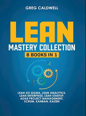 Lean Mastery: 8 Books in 1 - Master Lean Six Sigma & Build a Lean Enterprise, Accelerate Tasks with Scrum and Agile Project Management, Optimize w