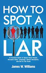 How to Spot a Liar: A Practical Guide to Speed Read People, Decipher Body Language, Detect Deception, and Get to The Truth 