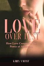 Love Over Lust: How Love Conquered the Power of Addiction 