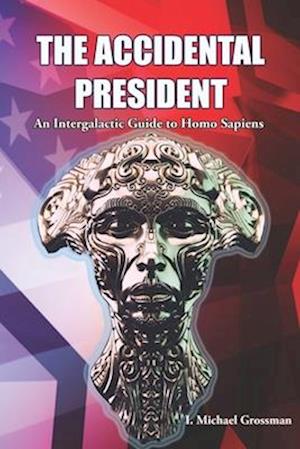 The Accidental President: An Intergalactic Guide to Homo Sapiens