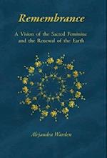 Remembrance: A Vision of the Sacred Feminine and the Renewal of the Earth 
