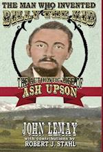 The Man Who Invented Billy the Kid: The Authentic Life of Ash Upson: The Authentic Life of Ash Upson 