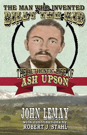 The Man Who Invented Billy the Kid: The Authentic Life of Ash Upson