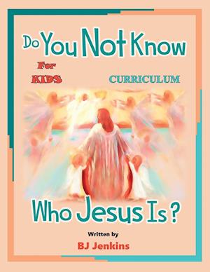 Do You Not Know Who Jesus Is? for Kids Curriculum: The Curriculum