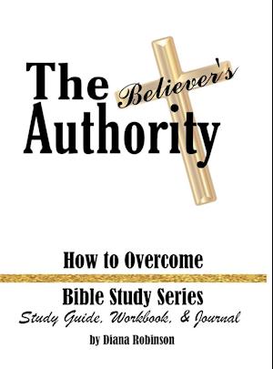 The Believer's Authority: How to Overcome Bible Study Series Study Guide, Workbook, & Journal