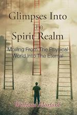 Glimpses Into The Spirit Realm: Moving From The Physical World Into The Eternal 