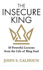 The Insecure King: 10 Powerful Lessons from the Life of King Saul 