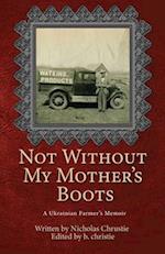 Not Without My Mother's Boots: A Ukrainian Farmer's Memoir 