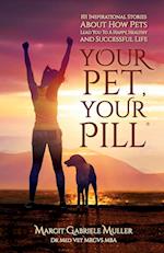 Your Pet, Your Pill®: 101 Inspirational Stories About How Pets Lead You to a Happy, Healthy and Successful Life 