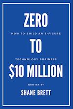 Zero to $10 Million: How To Build an 8-Figure Technology Business 