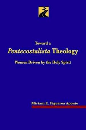 Toward a Pentecostalista Theology: Women Driven by the Holy Spirit