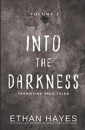 Into the Darkness: Terrifying True Tales: Volume 1