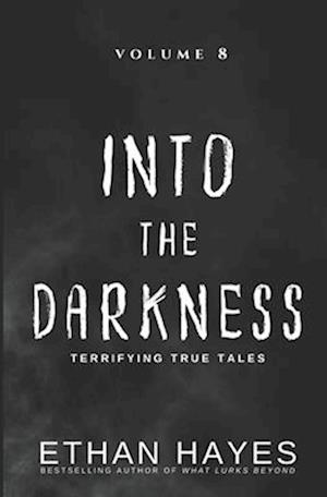 Into the Darkness: Terrifying True Tales: Volume 8