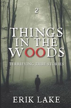 Things in the Woods: Terrifying True Stories: Volume 2