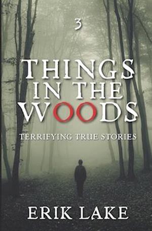 Things in the Woods: Terrifying True Stories: Volume 3