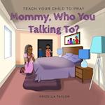 Mommy Who You Talking to?: Teach Your Child to Pray 