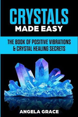 Crystals Made Easy: The Book Of Positive Vibrations & Crystal Healing Secrets