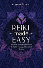 Reiki Made Easy: The Book Of Positive Vibrations & Master Healing Attunement Secrets 