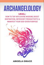 Archangelology: Uriel, How To Tap Into Divine Wisdom, Boost Inspiration, Skyrocket Productivity, & Manifest Your God-Given Purpose 
