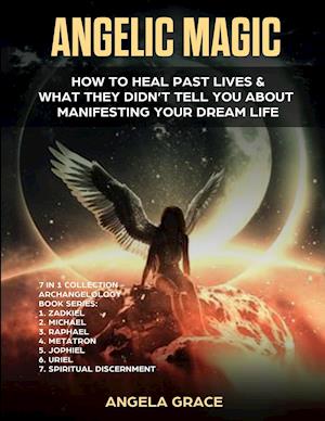 Angelic Magic: How to Heal Past Lives & What They Didn't Tell You About Manifesting Your Dream Life (7 in 1 Collection)