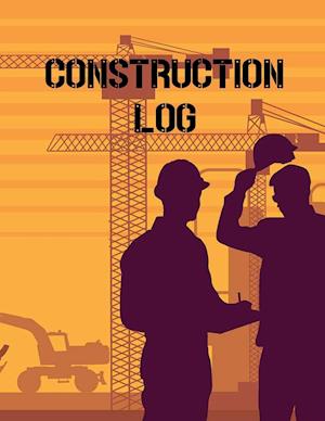 Construction Site Log Book: Daily Activity Management Book For Building Sites, Equipment And Repair Notebook, Project Planner, Superintendent Jobsite