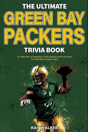 The Ultimate Green Bay Packers Trivia Book: A Collection of Amazing Trivia Quizzes and Fun Facts For Die-Hard Packers Fans!