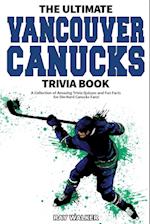 The Ultimate Vancouver Canucks Trivia Book: A Collection of Amazing Trivia Quizzes and Fun Facts for Die-Hard Canucks Fans! 