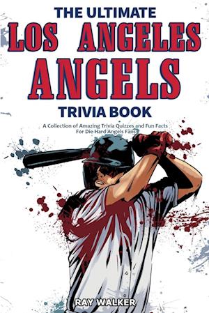 The Ultimate Los Angeles Angels Trivia Book: A Collection of Amazing Trivia Quizzes and Fun Facts for Die-Hard Angels Fans!