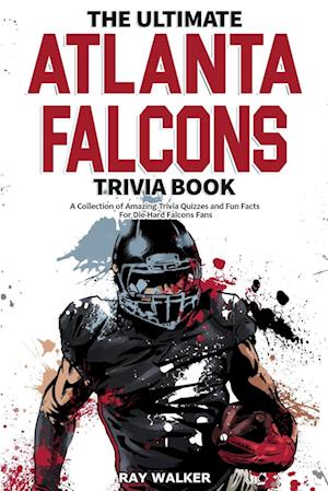 The Ultimate Atlanta Falcons Trivia Book: A Collection of Amazing Trivia Quizzes and Fun Facts for Die-Hard Falcons Fans!