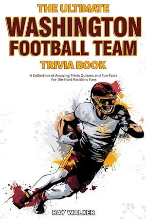 The Ultimate Washington Football Team Trivia Book: A Collection of Amazing Trivia Quizzes and Fun Facts for Die-Hard Redskins Fans!