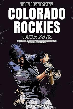 The Ultimate Colorado Rockies Trivia Book: A Collection of Amazing Trivia Quizzes and Fun Facts for Die-Hard Rockies Fans!