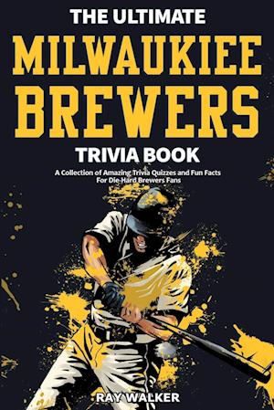 The Ultimate Milwaukee Brewers Trivia Book: A Collection of Amazing Trivia Quizzes and Fun Facts for Die-Hard Brewers Fans!