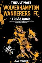 The Ultimate Wolverhampton Wanderers FC Trivia Book: A Collection of Amazing Trivia Quizzes and Fun Facts for Die-Hard Wolves Fans! 
